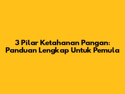 3 Pilar Ketahanan Pangan: Panduan Lengkap Untuk Pemula