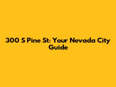 300 S Pine St: Your Nevada City Guide