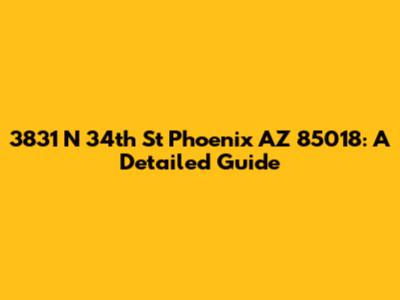 3831 N 34th St Phoenix AZ 85018: A Detailed Guide