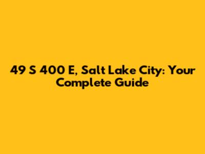 49 S 400 E, Salt Lake City: Your Complete Guide