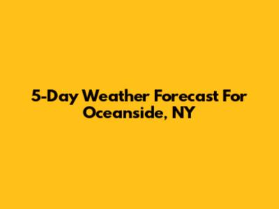 5-Day Weather Forecast For Oceanside, NY