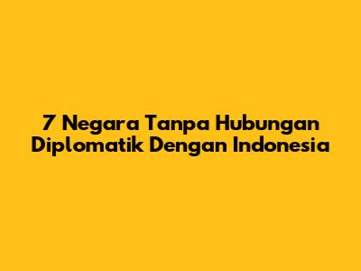 7 Negara Tanpa Hubungan Diplomatik Dengan Indonesia