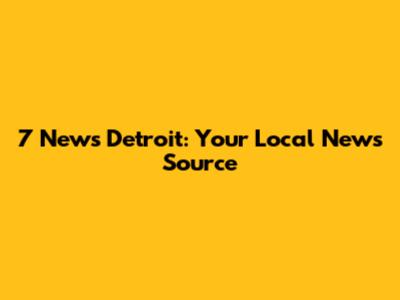 7 News Detroit: Your Local News Source