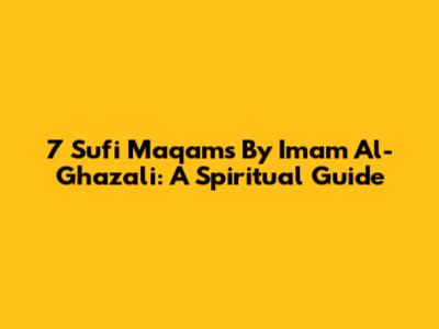 7 Sufi Maqams By Imam Al-Ghazali: A Spiritual Guide