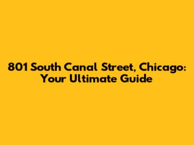 801 South Canal Street, Chicago: Your Ultimate Guide