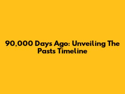 90,000 Days Ago: Unveiling The Past's Timeline