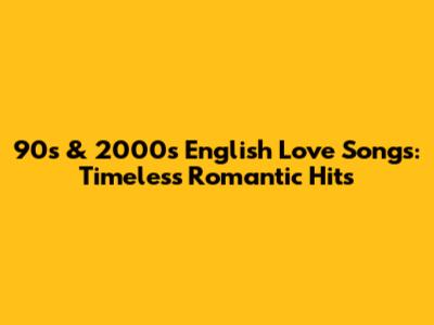 90s & 2000s English Love Songs: Timeless Romantic Hits
