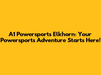 A1 Powersports Elkhorn: Your Powersports Adventure Starts Here!