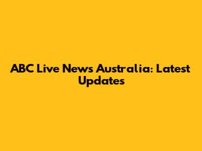ABC Live News Australia: Latest Updates