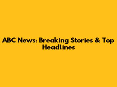 ABC News: Breaking Stories & Top Headlines