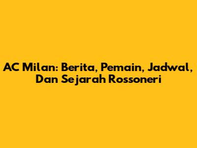 AC Milan: Berita, Pemain, Jadwal, Dan Sejarah Rossoneri