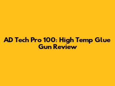 AD Tech Pro 100: High Temp Glue Gun Review