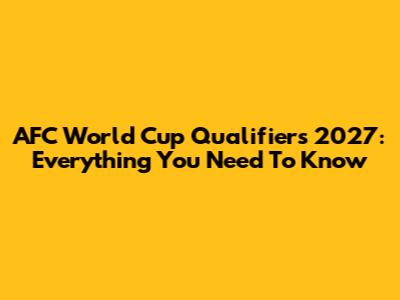 AFC World Cup Qualifiers 2027: Everything You Need To Know