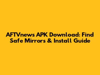 AFTVnews APK Download: Find Safe Mirrors & Install Guide