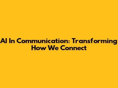 AI In Communication: Transforming How We Connect