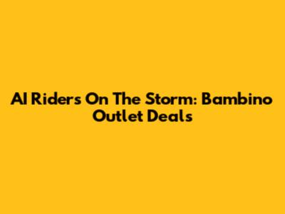 AI Riders On The Storm: Bambino Outlet Deals