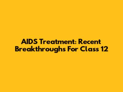 AIDS Treatment: Recent Breakthroughs For Class 12