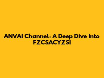 ANVAI Channel: A Deep Dive Into FZCSACYZSI