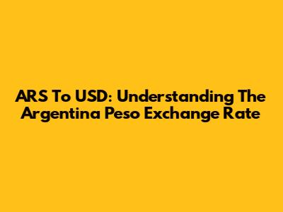 ARS To USD: Understanding The Argentina Peso Exchange Rate