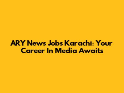 ARY News Jobs Karachi: Your Career In Media Awaits