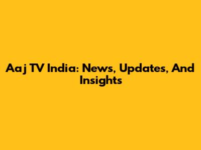 Aaj TV India: News, Updates, And Insights