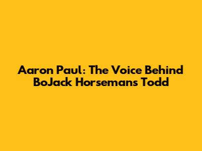 Aaron Paul: The Voice Behind BoJack Horseman's Todd