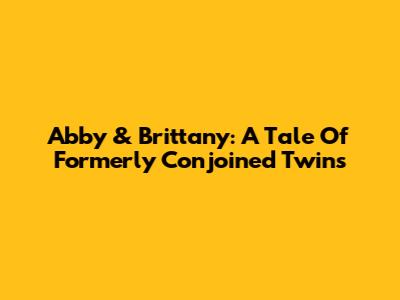 Abby & Brittany: A Tale Of Formerly Conjoined Twins