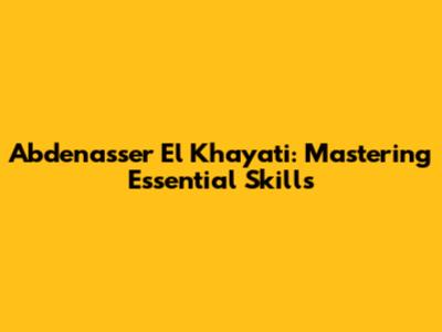Abdenasser El Khayati: Mastering Essential Skills