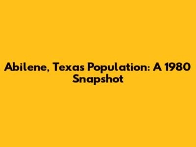Abilene, Texas Population: A 1980 Snapshot