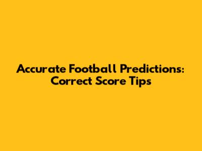 Accurate Football Predictions: Correct Score Tips