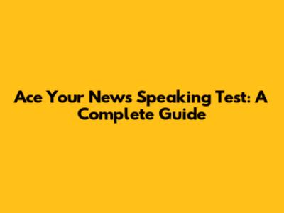 Ace Your News Speaking Test: A Complete Guide
