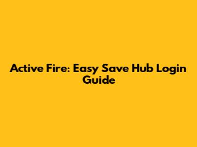 Active Fire: Easy Save Hub Login Guide