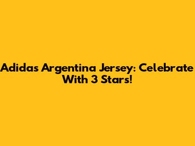 Adidas Argentina Jersey: Celebrate With 3 Stars!