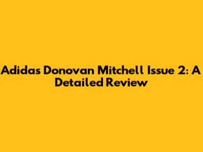 Adidas Donovan Mitchell Issue 2: A Detailed Review