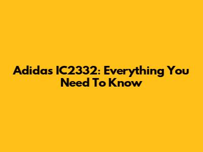 Adidas IC2332: Everything You Need To Know