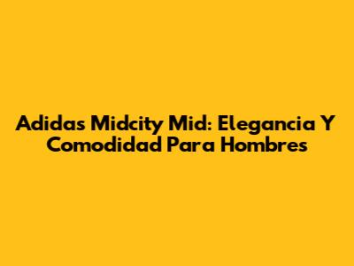 Adidas Midcity Mid: Elegancia Y Comodidad Para Hombres