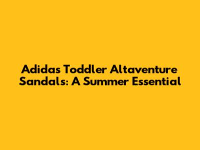 Adidas Toddler Altaventure Sandals: A Summer Essential