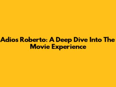 Adios Roberto: A Deep Dive Into The Movie Experience