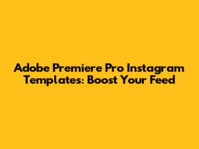 Adobe Premiere Pro Instagram Templates: Boost Your Feed