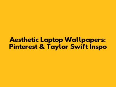 Aesthetic Laptop Wallpapers: Pinterest & Taylor Swift Inspo