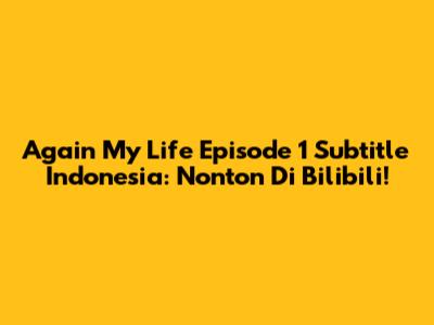 Again My Life Episode 1 Subtitle Indonesia: Nonton Di Bilibili!