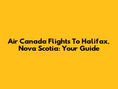 Air Canada Flights To Halifax, Nova Scotia: Your Guide
