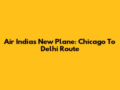 Air India's New Plane: Chicago To Delhi Route