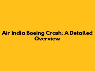 Air India Boeing Crash: A Detailed Overview