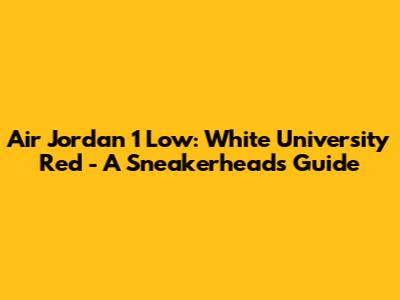 Air Jordan 1 Low: White University Red - A Sneakerhead's Guide