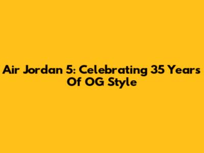 Air Jordan 5: Celebrating 35 Years Of OG Style