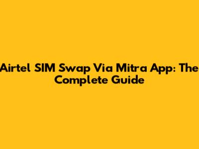 Airtel SIM Swap Via Mitra App: The Complete Guide
