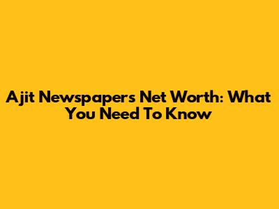 Ajit Newspaper's Net Worth: What You Need To Know