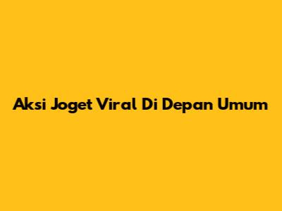 Aksi Joget Viral Di Depan Umum