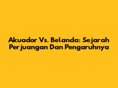 Akuador Vs. Belanda: Sejarah Perjuangan Dan Pengaruhnya